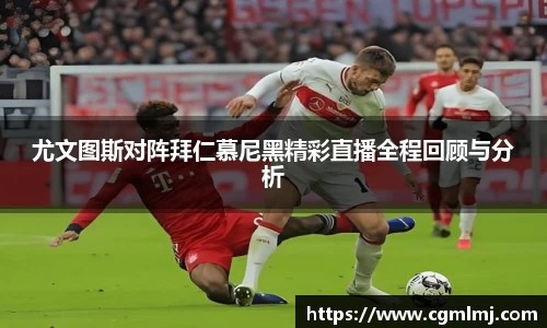 尤文图斯对阵拜仁慕尼黑精彩直播全程回顾与分析