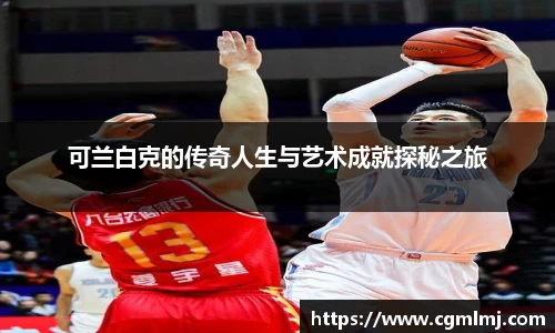 可兰白克的传奇人生与艺术成就探秘之旅