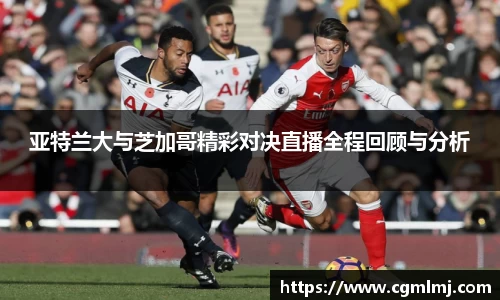 亚特兰大与芝加哥精彩对决直播全程回顾与分析