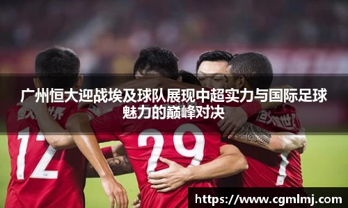 广州恒大迎战埃及球队展现中超实力与国际足球魅力的巅峰对决