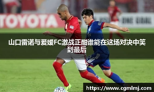 山口雷诺与爰嫒FC激战正酣谁能在这场对决中笑到最后