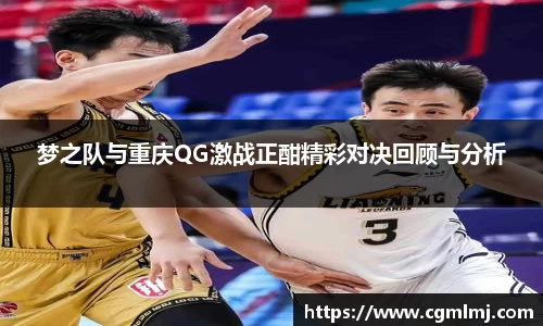 梦之队与重庆QG激战正酣精彩对决回顾与分析