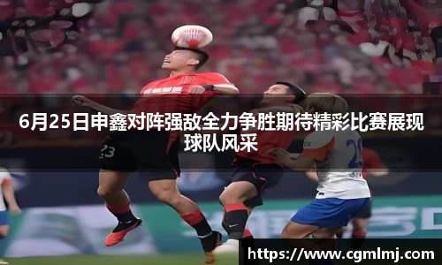 6月25日申鑫对阵强敌全力争胜期待精彩比赛展现球队风采